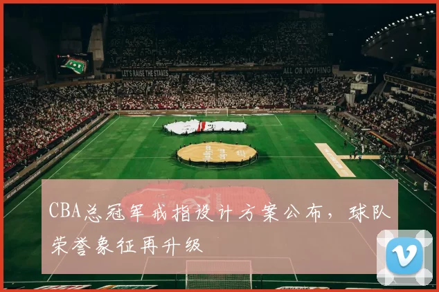 CBA总冠军戒指设计方案公布,球队荣誉象征再升级