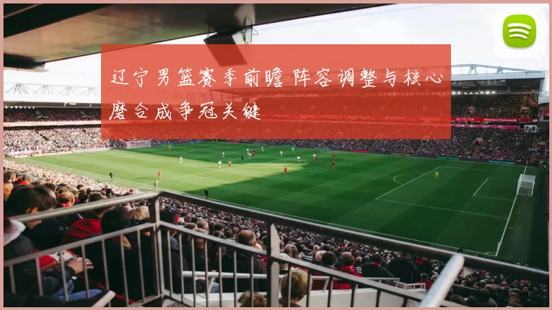 辽宁男篮赛季前瞻 阵容调整与核心磨合成争冠关键