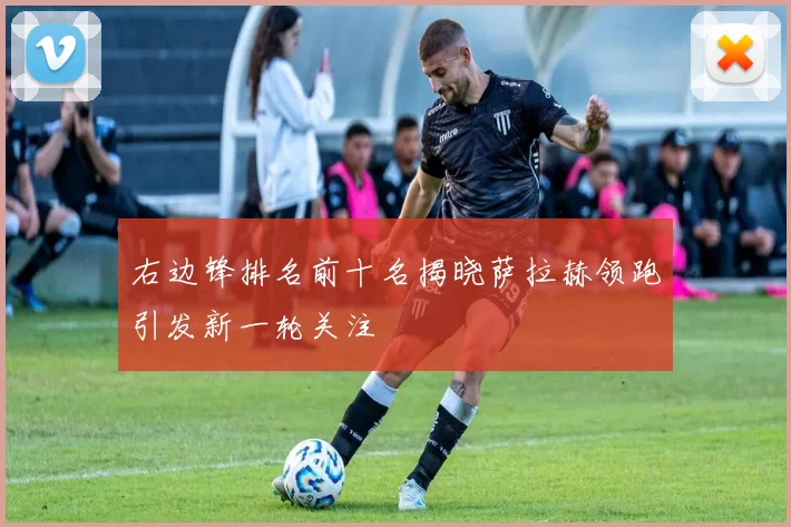 右边锋排名前十名揭晓萨拉赫领跑引发新一轮关注