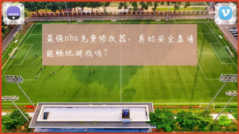 最强nba免费修改器，真的安全靠谱能畅玩游戏吗？