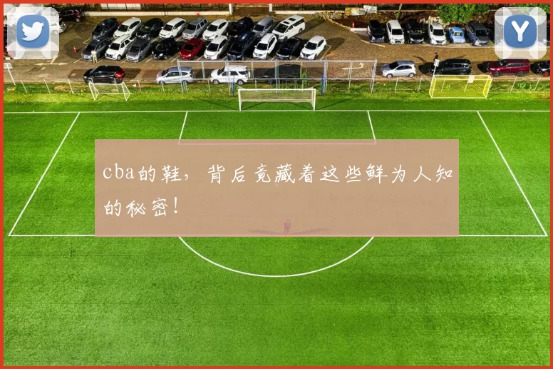 cba的鞋,背后竟藏着这些鲜为人知的秘密!