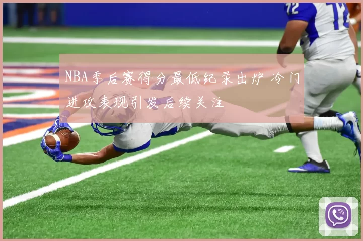 NBA季后赛得分最低纪录出炉 冷门进攻表现引发后续关注