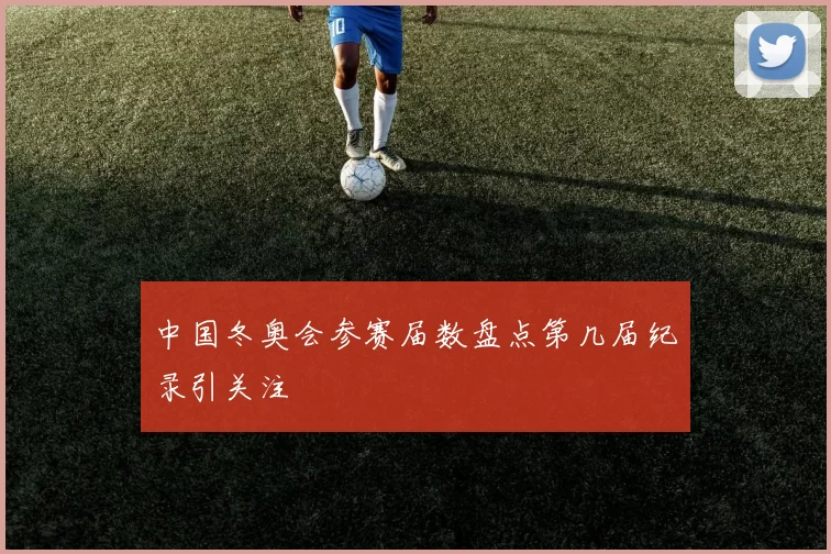 中国冬奥会参赛届数盘点第几届纪录引关注