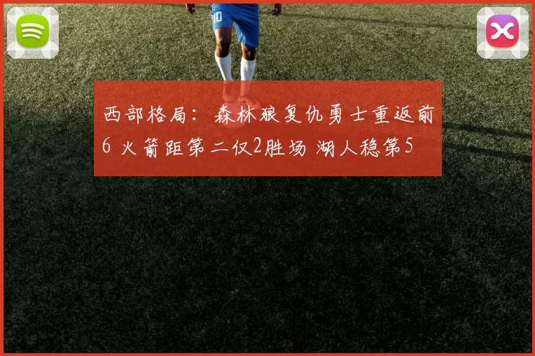 西部格局：森林狼复仇勇士重返前6 火箭距第二仅2胜场 湖人稳第5