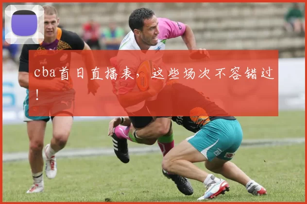 cba首日直播表，这些场次不容错过！