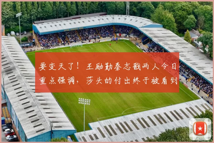 要变天了！王励勤秦志戬两人今日重点强调，莎头的付出终于被看到