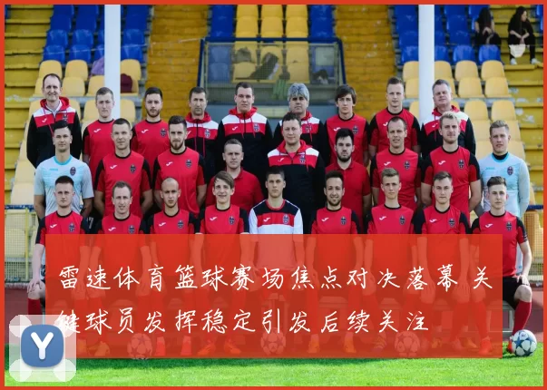 雷速体育篮球赛场焦点对决落幕 关键球员发挥稳定引发后续关注