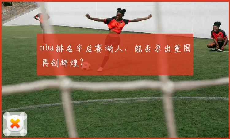 nba排名季后赛湖人，能否杀出重围再创辉煌？
