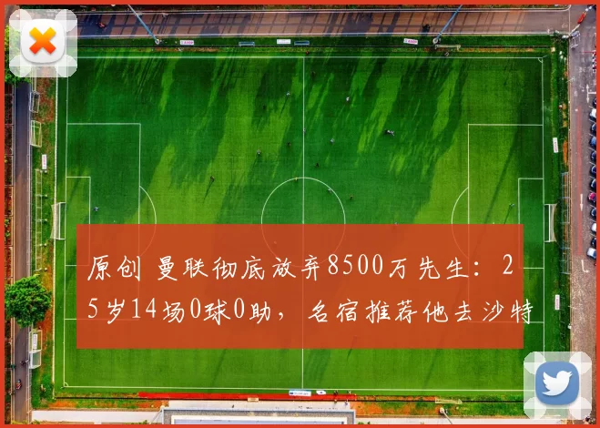 原创 曼联彻底放弃8500万先生：25岁14场0球0助，名宿推荐他去沙特踢球
