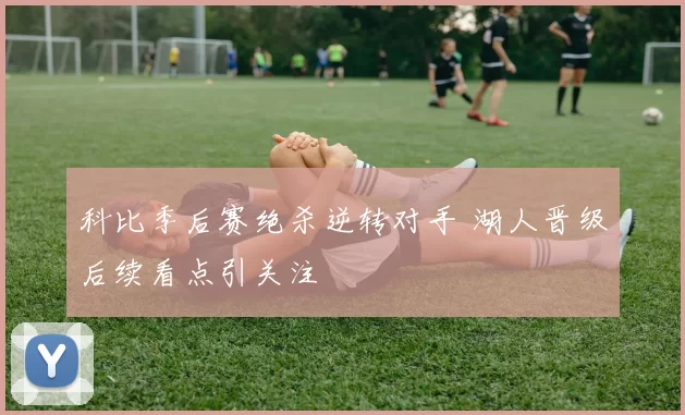 科比季后赛绝杀逆转对手 湖人晋级后续看点引关注