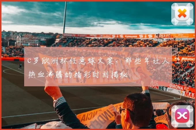 c罗欧洲杯任意球文案,那些年让人热血沸腾的精彩时刻揭秘