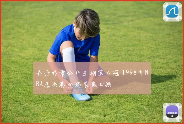 乔丹终章公牛王朝第六冠 1998年NBA总决赛全场录像回顾