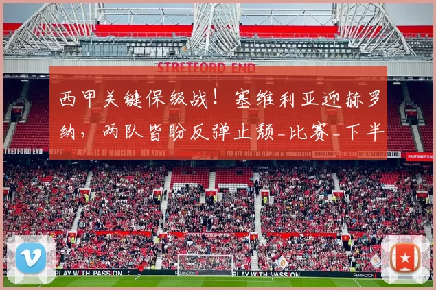 西甲关键保级战！塞维利亚迎赫罗纳，两队皆盼反弹止颓_比赛_下半场_进球