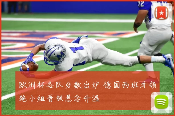 欧洲杯各队分数出炉 德国西班牙领跑小组晋级悬念升温