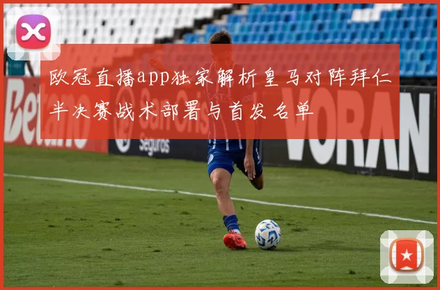 欧冠直播app独家解析皇马对阵拜仁半决赛战术部署与首发名单