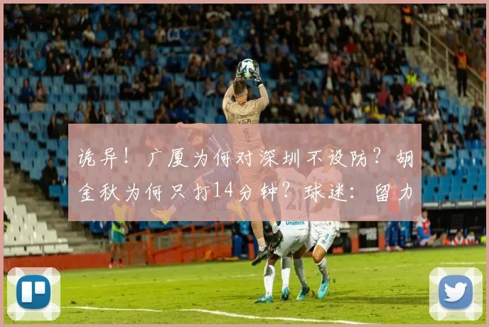 诡异!广厦为何对深圳不设防?胡金秋为何只打14分钟?球迷:留力战广东