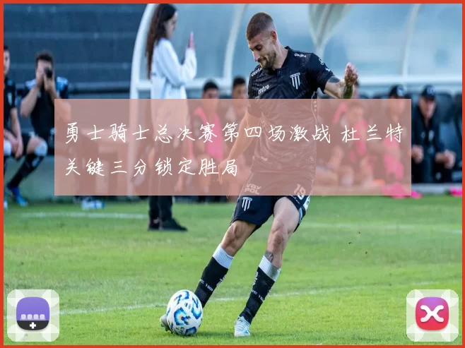 勇士骑士总决赛第四场激战 杜兰特关键三分锁定胜局