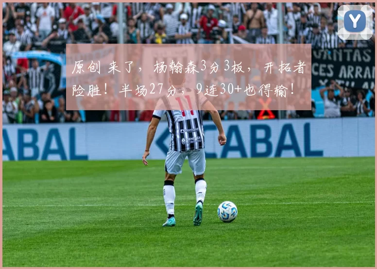 原创 来了，杨翰森3分3板，开拓者险胜！半场27分，9连30+也得输！
