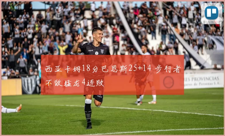 西亚卡姆18分巴恩斯25+14 步行者不敌猛龙4连败