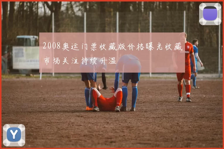 2008奥运门票收藏版价格曝光收藏市场关注持续升温