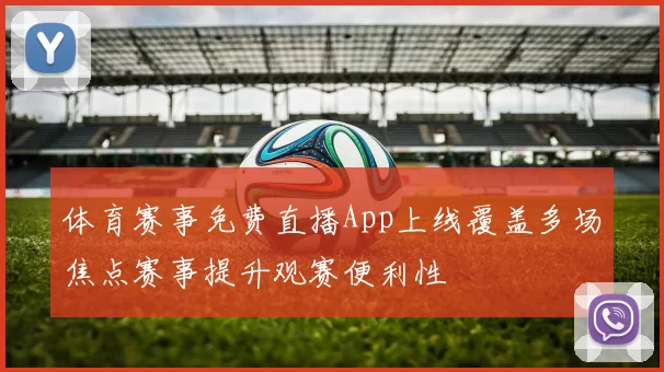 体育赛事免费直播App上线覆盖多场焦点赛事提升观赛便利性