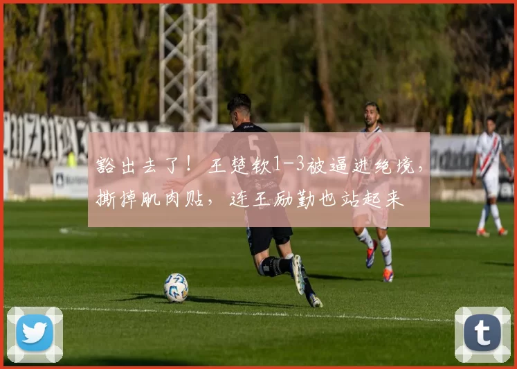 豁出去了！王楚钦1-3被逼进绝境，撕掉肌肉贴，连王励勤也站起来