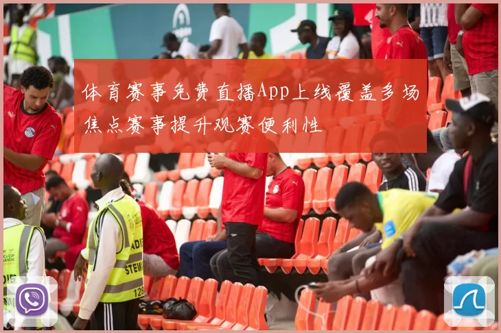体育赛事免费直播App上线覆盖多场焦点赛事提升观赛便利性