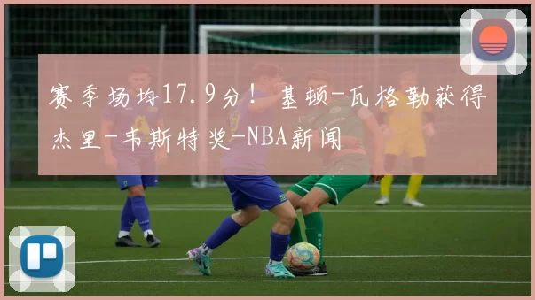 赛季场均17.9分！基顿-瓦格勒获得杰里-韦斯特奖-NBA新闻