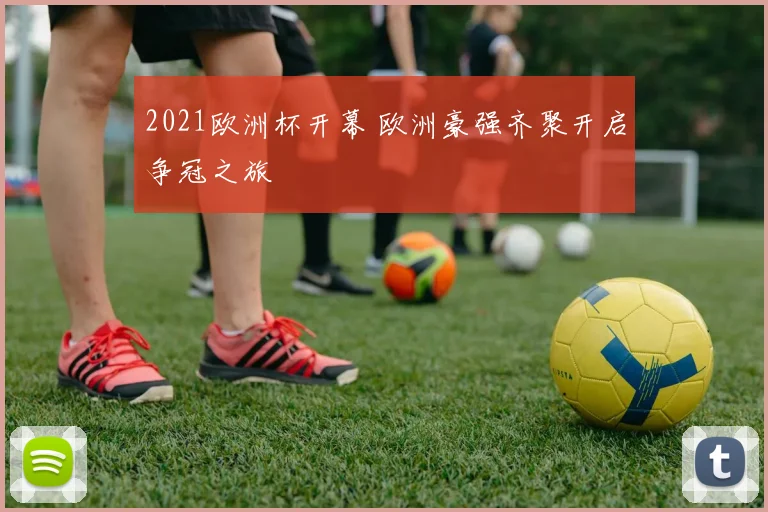 2021欧洲杯开幕 欧洲豪强齐聚开启争冠之旅