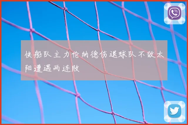 快船队主力伦纳德伤退球队不敌太阳遭遇两连败