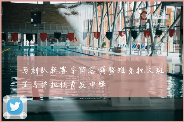 马刺队新赛季阵容调整维克托文班亚马将担任首发中锋