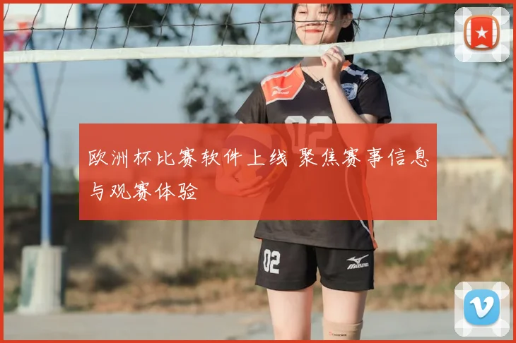 欧洲杯比赛软件上线 聚焦赛事信息与观赛体验