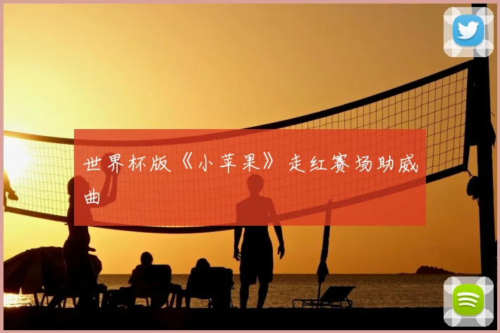 世界杯版《小苹果》走红赛场助威曲