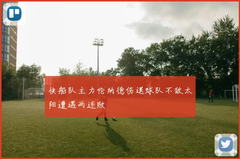 快船队主力伦纳德伤退球队不敌太阳遭遇两连败