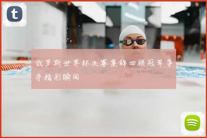 俄罗斯世界杯决赛集锦回顾冠军争夺精彩瞬间